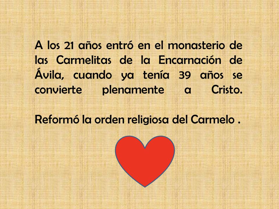 A los 21 años entró en el monasterio de las Carmelitas de la Encarnación de Ávila, cuando ya tenía 39 años se convierte plenamente a Cristo.