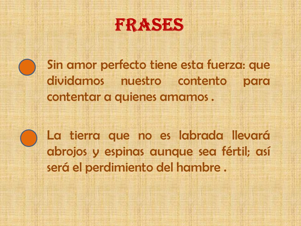 FRASES Sin amor perfecto tiene esta fuerza: que dividamos nuestro contento para contentar a quienes amamos .