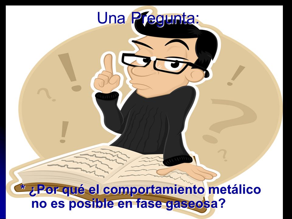 Una Pregunta: * ¿Por qué el comportamiento metálico no es posible en fase gaseosa