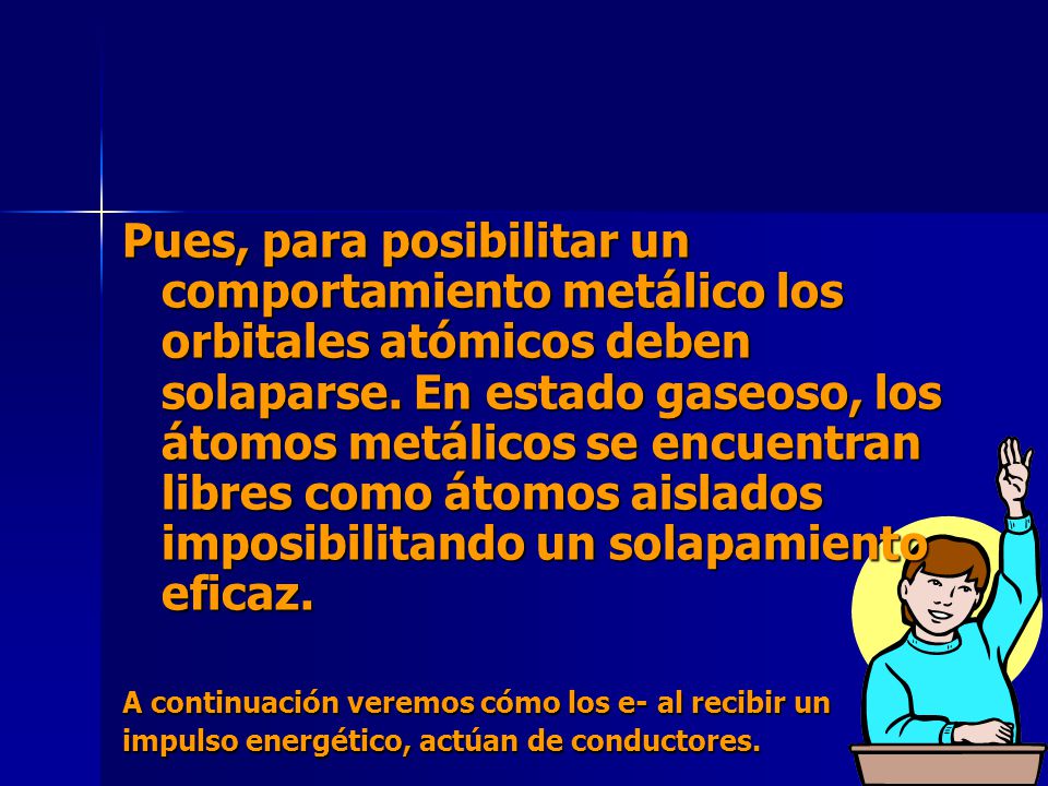 Pues, para posibilitar un comportamiento metálico los orbitales atómicos deben solaparse. En estado gaseoso, los átomos metálicos se encuentran libres como átomos aislados imposibilitando un solapamiento eficaz.