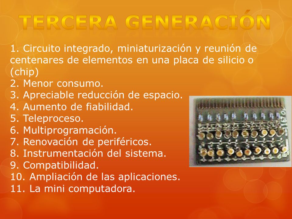 TERCERA GENERACIÓN 1. Circuito integrado, miniaturización y reunión de centenares de elementos en una placa de silicio o (chip)