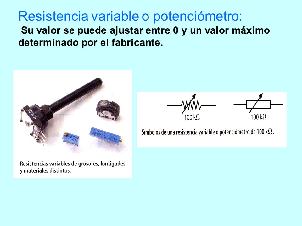 Resistencia variable o potenciómetro: Su valor se puede ajustar entre 0 y un valor máximo determinado por el fabricante.