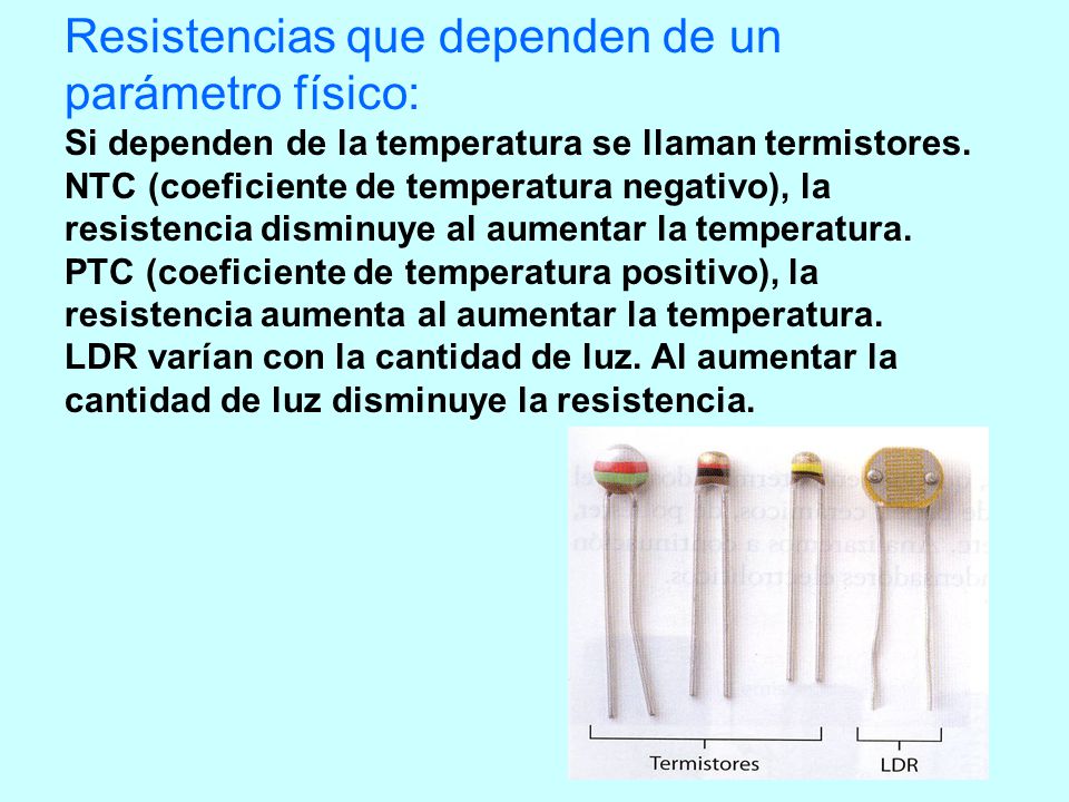 Resistencias que dependen de un parámetro físico: Si dependen de la temperatura se llaman termistores.