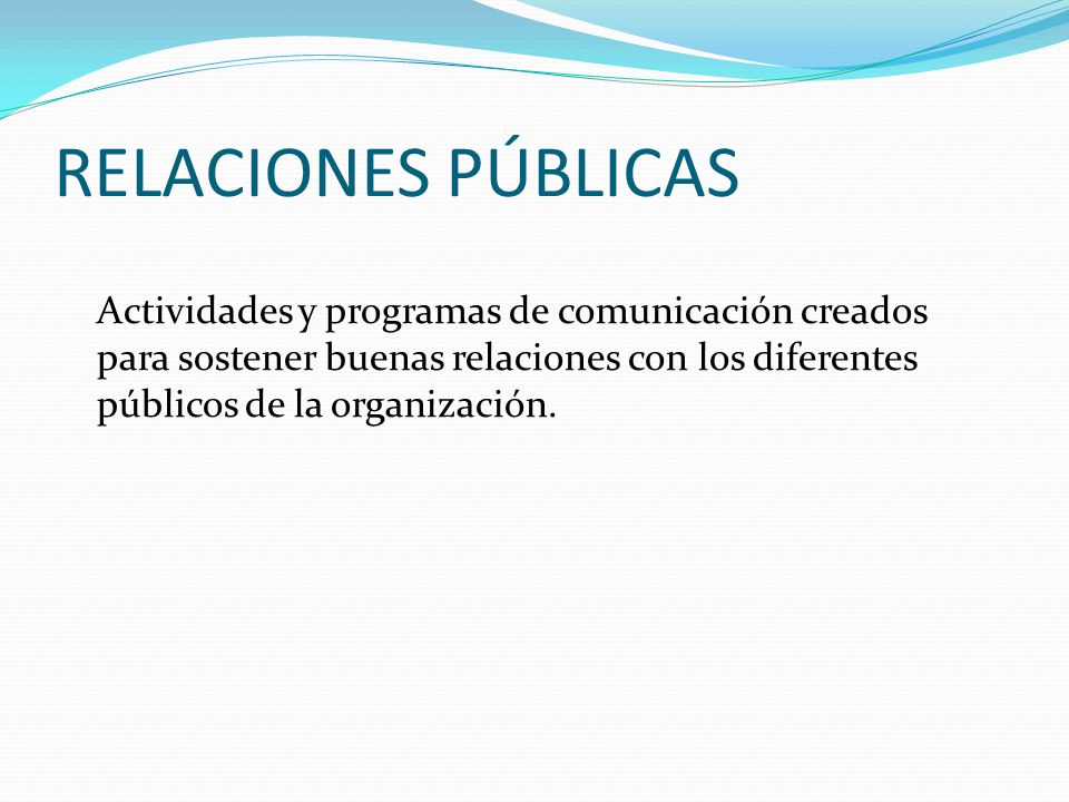 RELACIONES PÚBLICAS Actividades y programas de comunicación creados para sostener buenas relaciones con los diferentes públicos de la organización.