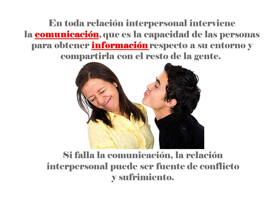 En toda relación interpersonal interviene la comunicación, que es la capacidad de las personas para obtener información respecto a su entorno y compartirla con el resto de la gente.