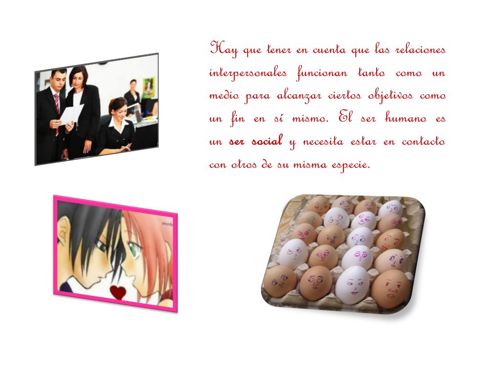 Hay que tener en cuenta que las relaciones interpersonales funcionan tanto como un medio para alcanzar ciertos objetivos como un fin en sí mismo.