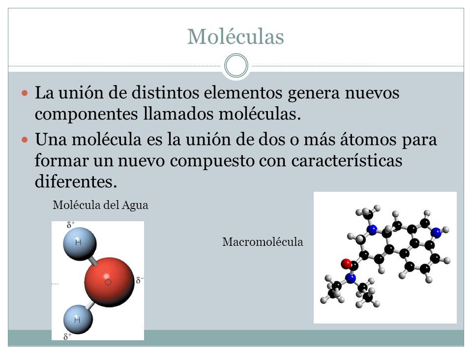 Moléculas La unión de distintos elementos genera nuevos componentes llamados moléculas.