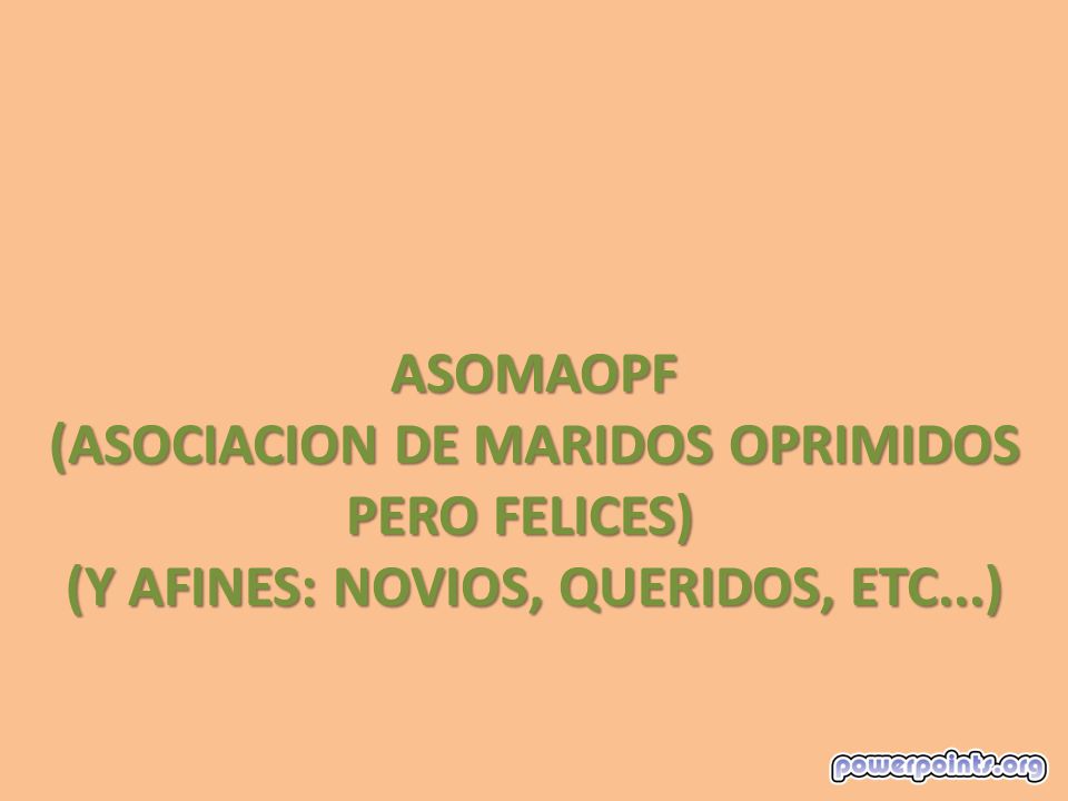 ASOMAOPF (ASOCIACION DE MARIDOS OPRIMIDOS PERO FELICES) (Y AFINES: NOVIOS, QUERIDOS, ETC...)