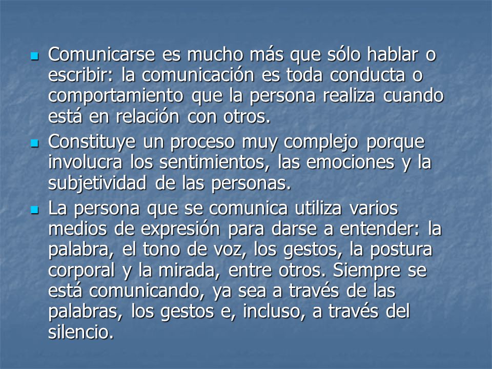 Comunicarse es mucho más que sólo hablar o escribir: la comunicación es toda conducta o comportamiento que la persona realiza cuando está en relación con otros.