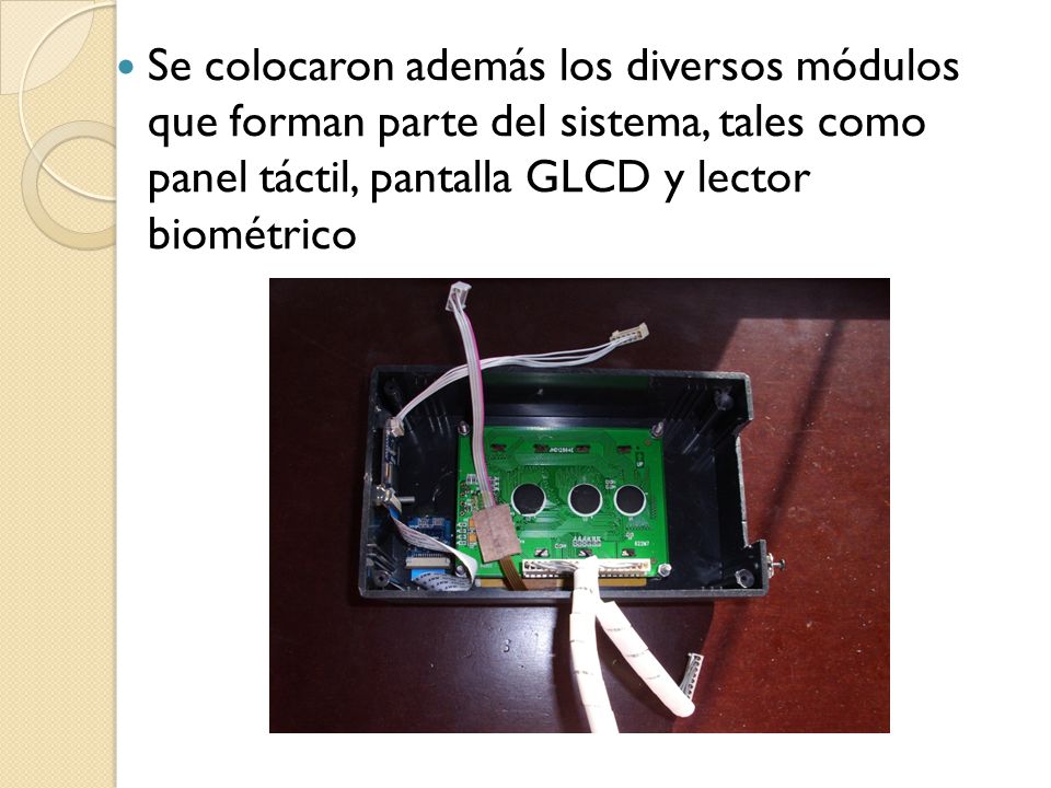 Se colocaron además los diversos módulos que forman parte del sistema, tales como panel táctil, pantalla GLCD y lector biométrico