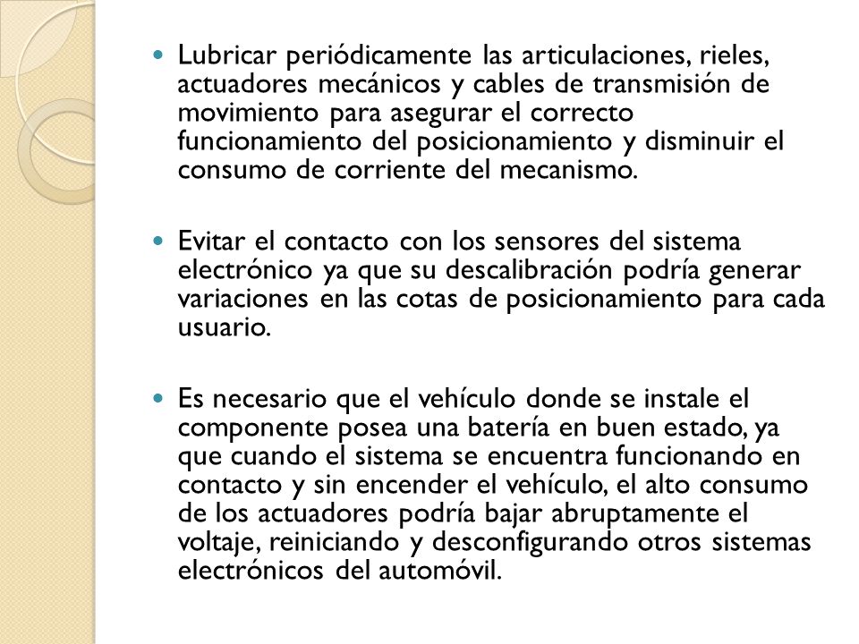 Lubricar periódicamente las articulaciones, rieles, actuadores mecánicos y cables de transmisión de movimiento para asegurar el correcto funcionamiento del posicionamiento y disminuir el consumo de corriente del mecanismo.