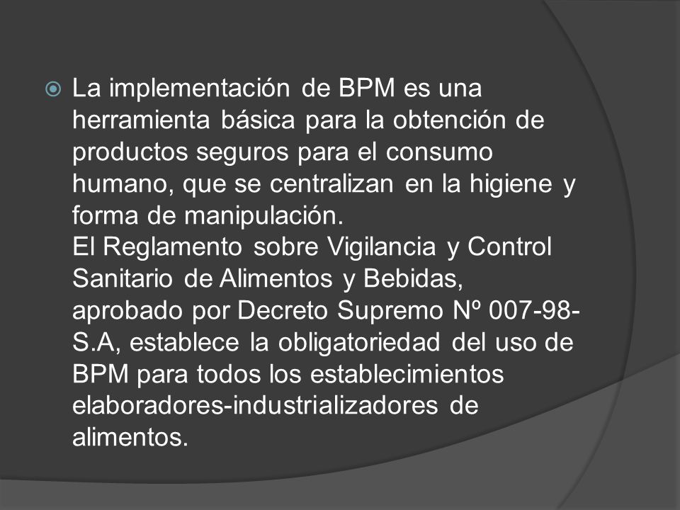 La implementación de BPM es una herramienta básica para la obtención de productos seguros para el consumo humano, que se centralizan en la higiene y forma de manipulación.