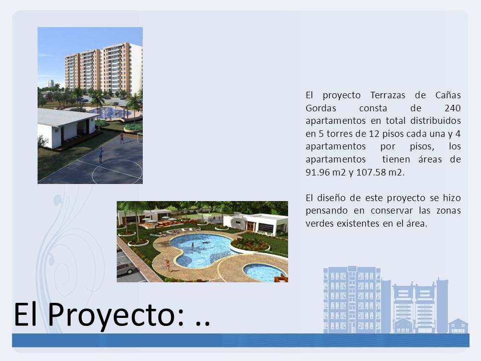 El proyecto Terrazas de Cañas Gordas consta de 240 apartamentos en total distribuidos en 5 torres de 12 pisos cada una y 4 apartamentos por pisos, los apartamentos tienen áreas de m2 y m2.