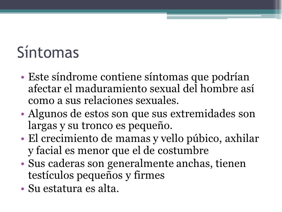 Síntomas Este síndrome contiene síntomas que podrían afectar el maduramiento sexual del hombre así como a sus relaciones sexuales.