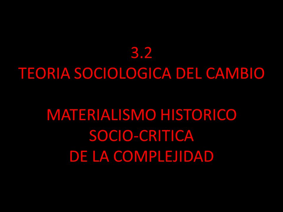 3.2 TEORIA SOCIOLOGICA DEL CAMBIO MATERIALISMO HISTORICO SOCIO-CRITICA DE LA COMPLEJIDAD