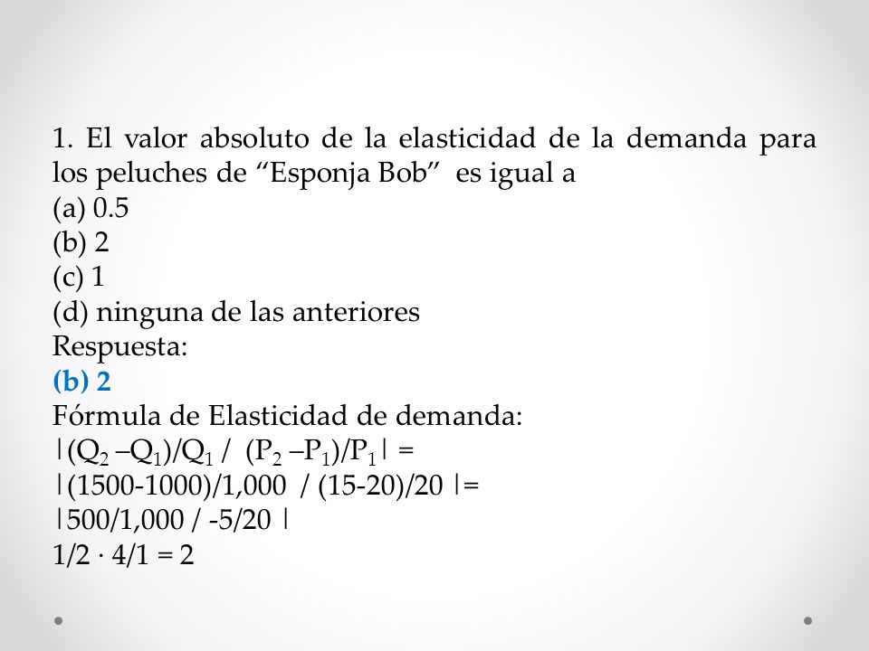 1. El valor absoluto de la elasticidad de la demanda para los peluches de Esponja Bob es igual a