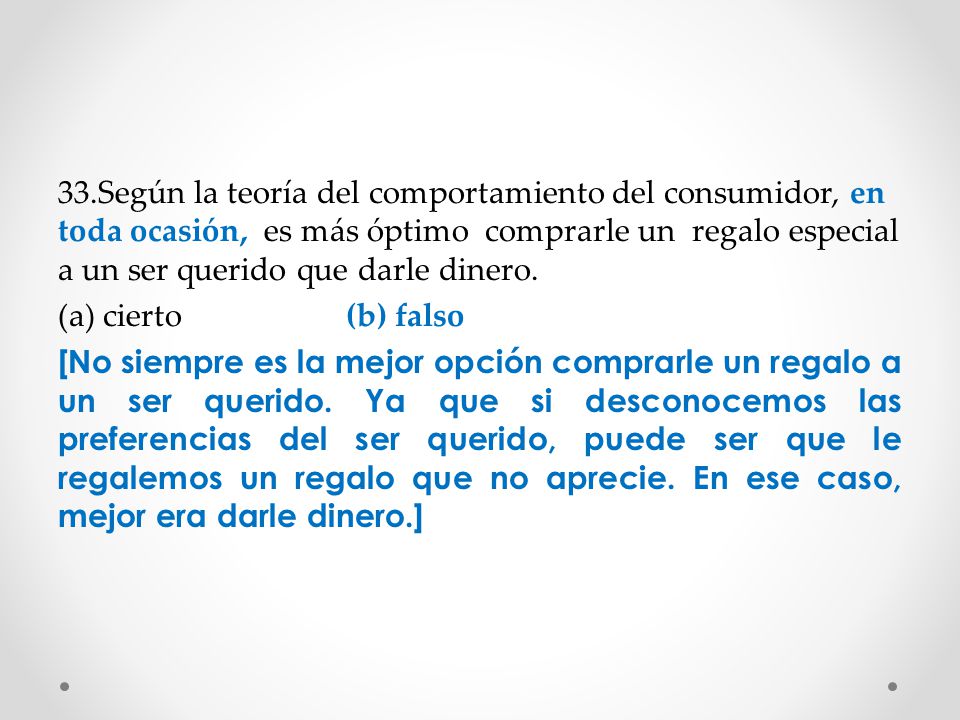 33.Según la teoría del comportamiento del consumidor, en toda ocasión, es más óptimo comprarle un regalo especial a un ser querido que darle dinero.