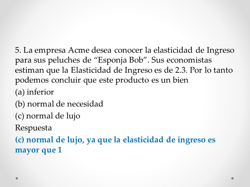 5. La empresa Acme desea conocer la elasticidad de Ingreso para sus peluches de Esponja Bob .