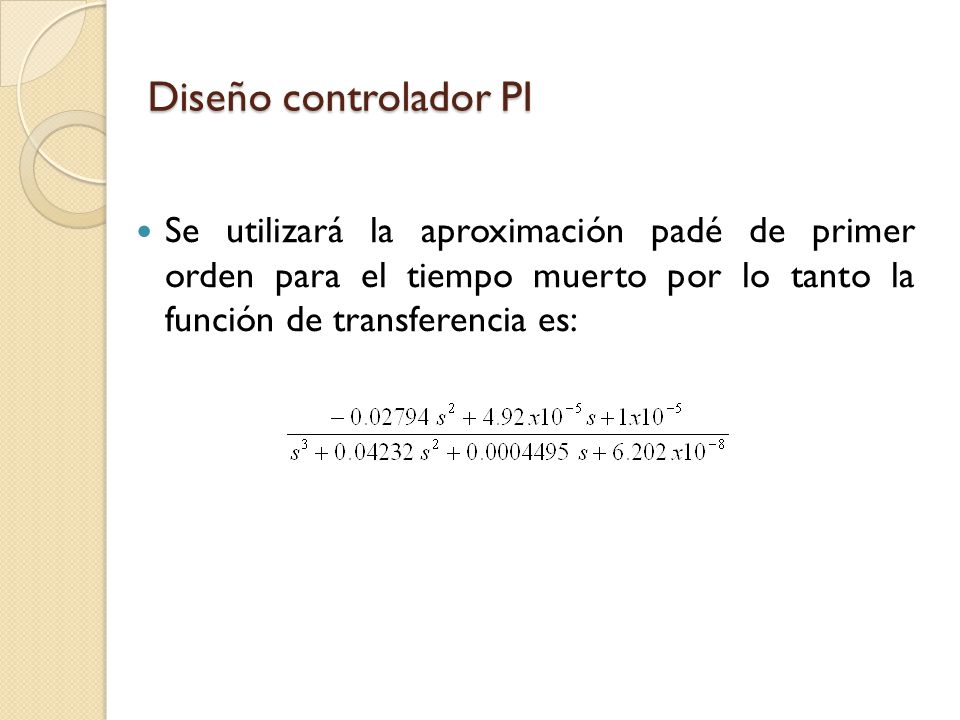 Diseño controlador PI Se utilizará la aproximación padé de primer orden para el tiempo muerto por lo tanto la función de transferencia es:
