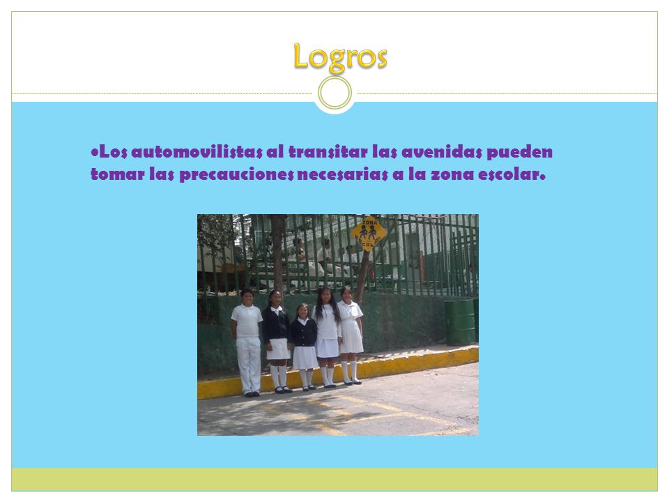 Logros Los automovilistas al transitar las avenidas pueden tomar las precauciones necesarias a la zona escolar.