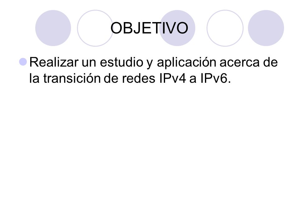 OBJETIVO Realizar un estudio y aplicación acerca de la transición de redes IPv4 a IPv6.