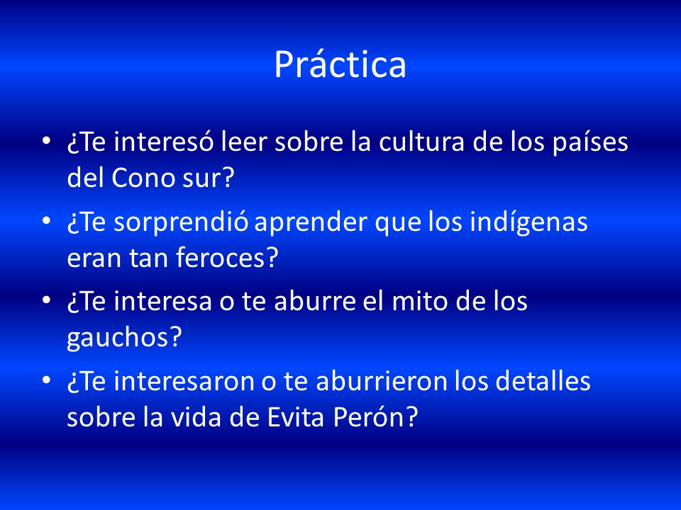 Práctica ¿Te interesó leer sobre la cultura de los países del Cono sur ¿Te sorprendió aprender que los indígenas eran tan feroces
