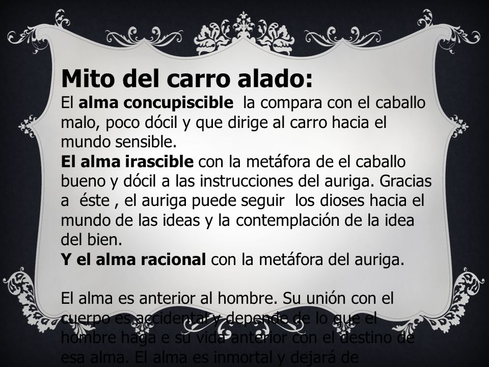 Mito del carro alado: El alma concupiscible la compara con el caballo malo, poco dócil y que dirige al carro hacia el mundo sensible.