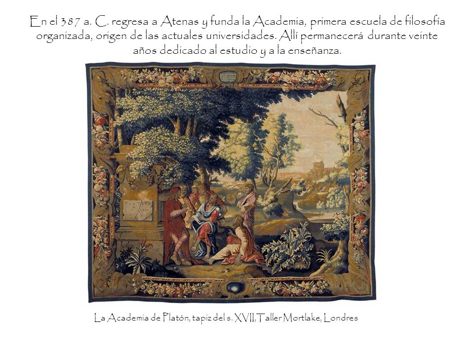 En el 387 a. C. regresa a Atenas y funda la Academia, primera escuela de filosofía organizada, origen de las actuales universidades. Allí permanecerá durante veinte años dedicado al estudio y a la enseñanza.