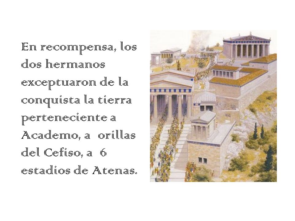 En recompensa, los dos hermanos exceptuaron de la conquista la tierra perteneciente a Academo, a orillas del Cefiso, a 6 estadios de Atenas.