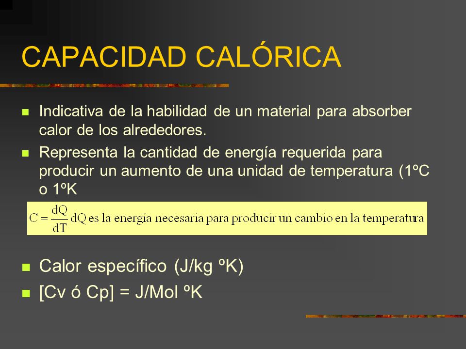 CAPACIDAD CALÓRICA Calor específico (J/kg ºK) [Cv ó Cp] = J/Mol ºK