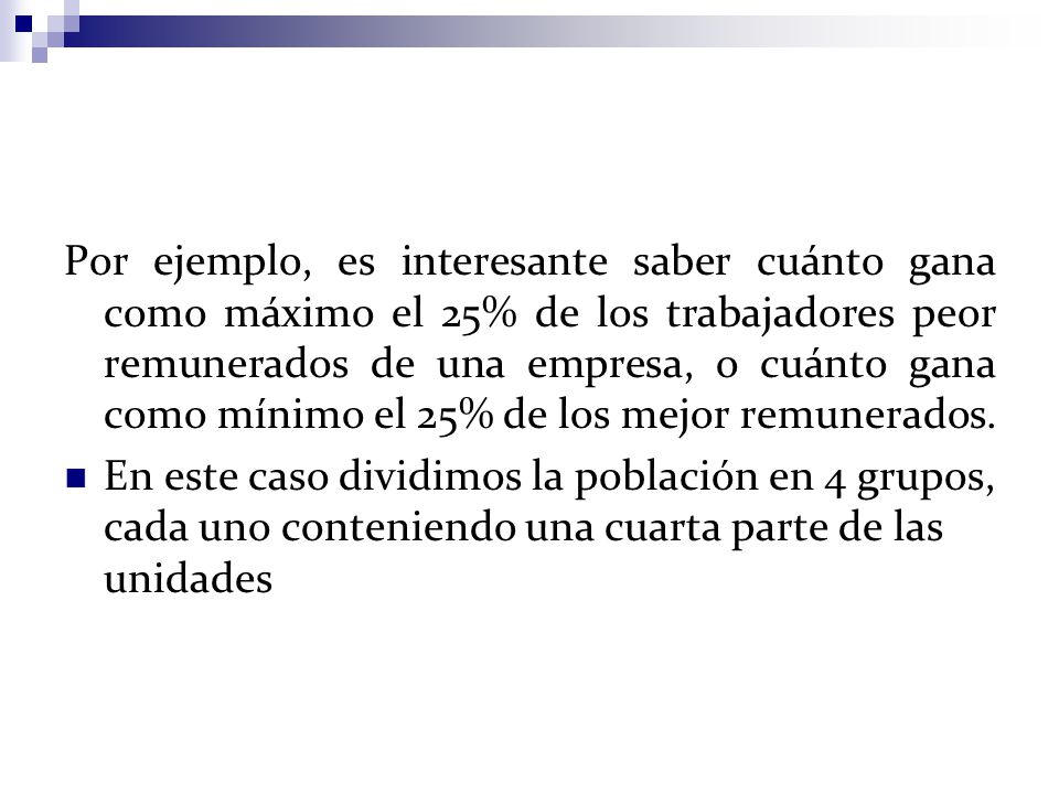 Por ejemplo, es interesante saber cuánto gana como máximo el 25% de los trabajadores peor remunerados de una empresa, o cuánto gana como mínimo el 25% de los mejor remunerados.