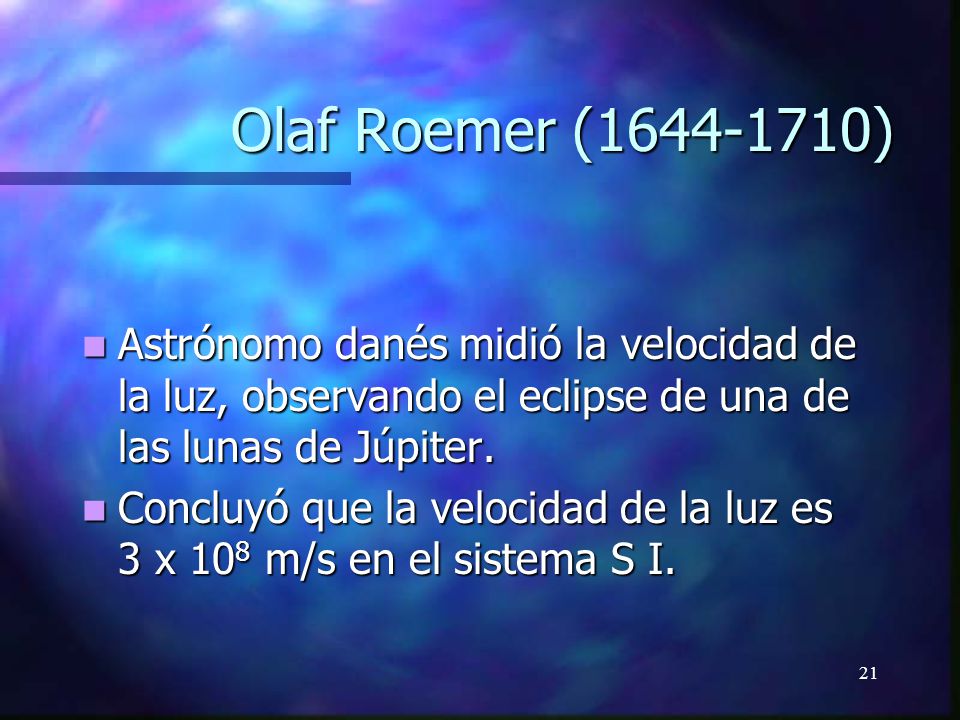 Olaf Roemer ( ) Astrónomo danés midió la velocidad de la luz, observando el eclipse de una de las lunas de Júpiter.