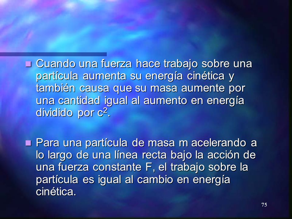 Cuando una fuerza hace trabajo sobre una partícula aumenta su energía cinética y también causa que su masa aumente por una cantidad igual al aumento en energía dividido por c2.