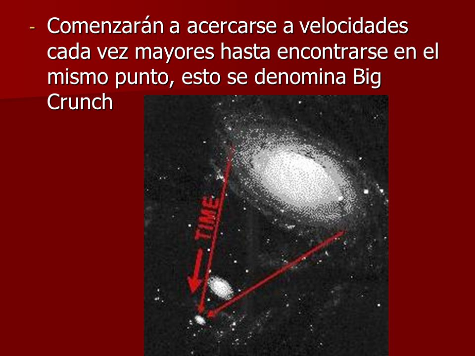 Comenzarán a acercarse a velocidades cada vez mayores hasta encontrarse en el mismo punto, esto se denomina Big Crunch