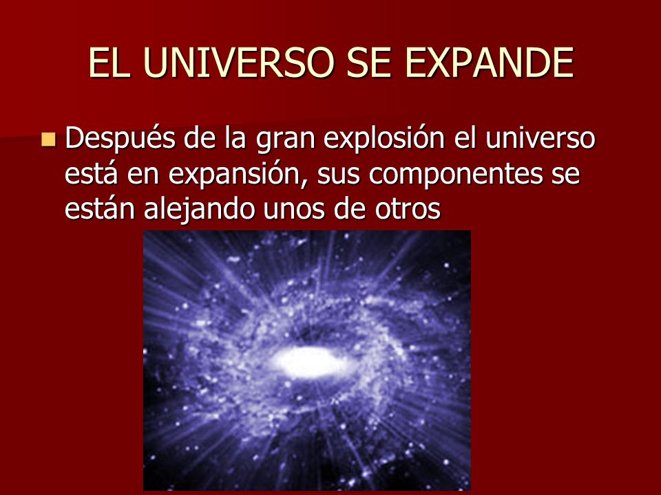 EL UNIVERSO SE EXPANDE Después de la gran explosión el universo está en expansión, sus componentes se están alejando unos de otros.