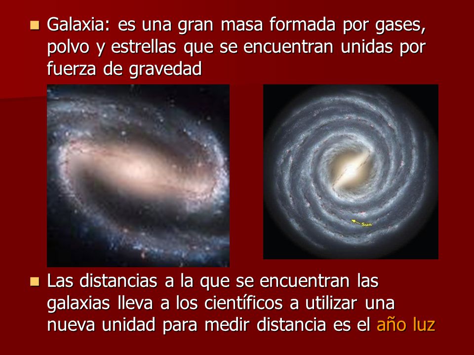 Galaxia: es una gran masa formada por gases, polvo y estrellas que se encuentran unidas por fuerza de gravedad
