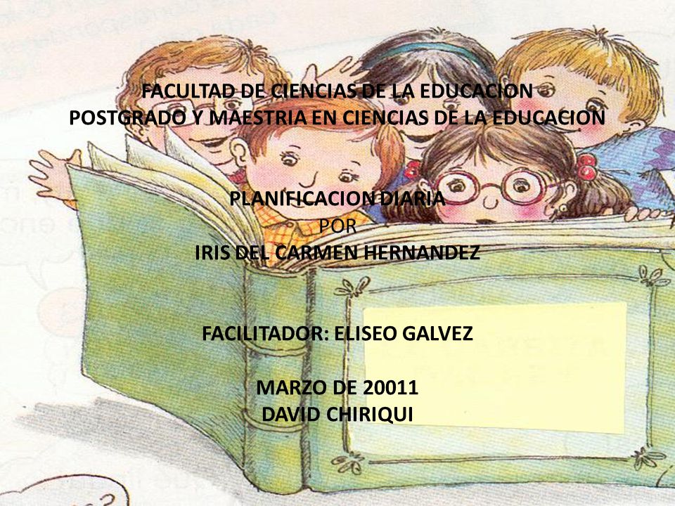 FACULTAD DE CIENCIAS DE LA EDUCACION POSTGRADO Y MAESTRIA EN CIENCIAS DE LA EDUCACION PLANIFICACION DIARIA POR IRIS DEL CARMEN HERNANDEZ FACILITADOR: ELISEO GALVEZ MARZO DE DAVID CHIRIQUI