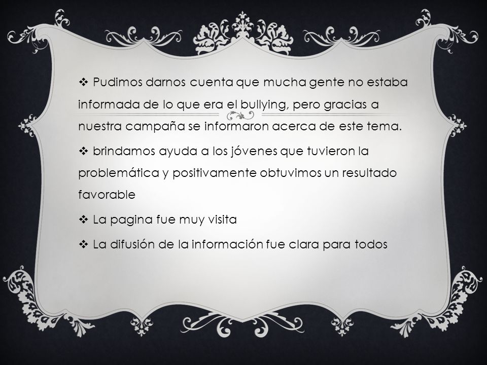 Pudimos darnos cuenta que mucha gente no estaba informada de lo que era el bullying, pero gracias a nuestra campaña se informaron acerca de este tema.