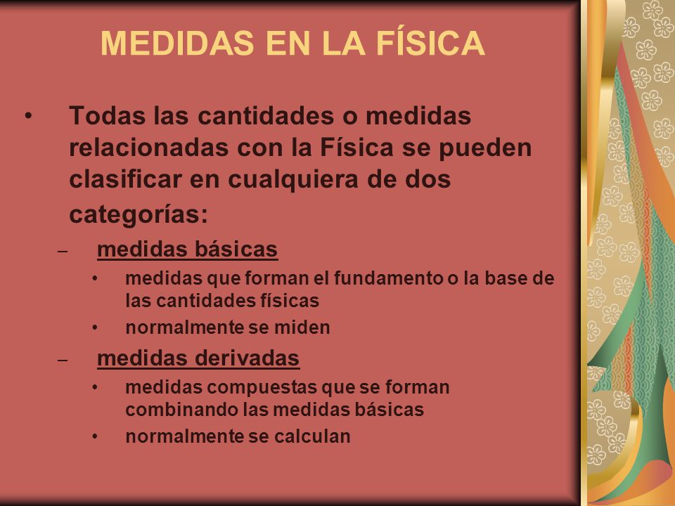 MEDIDAS EN LA FÍSICA Todas las cantidades o medidas relacionadas con la Física se pueden clasificar en cualquiera de dos categorías: