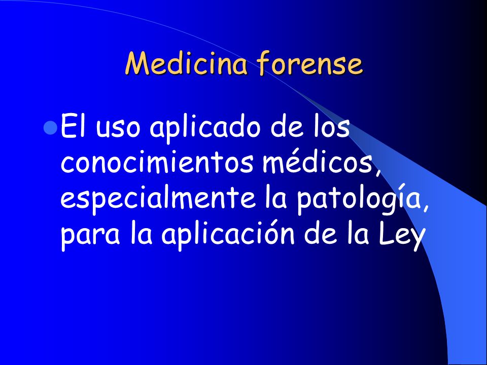 Medicina forense El uso aplicado de los conocimientos médicos, especialmente la patología, para la aplicación de la Ley.