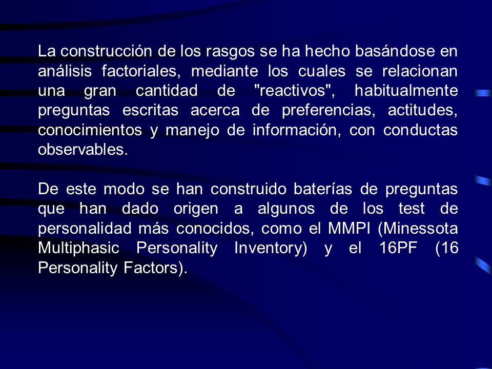 La construcción de los rasgos se ha hecho basándose en análisis factoriales, mediante los cuales se relacionan una gran cantidad de reactivos , habitualmente preguntas escritas acerca de preferencias, actitudes, conocimientos y manejo de información, con conductas observables.