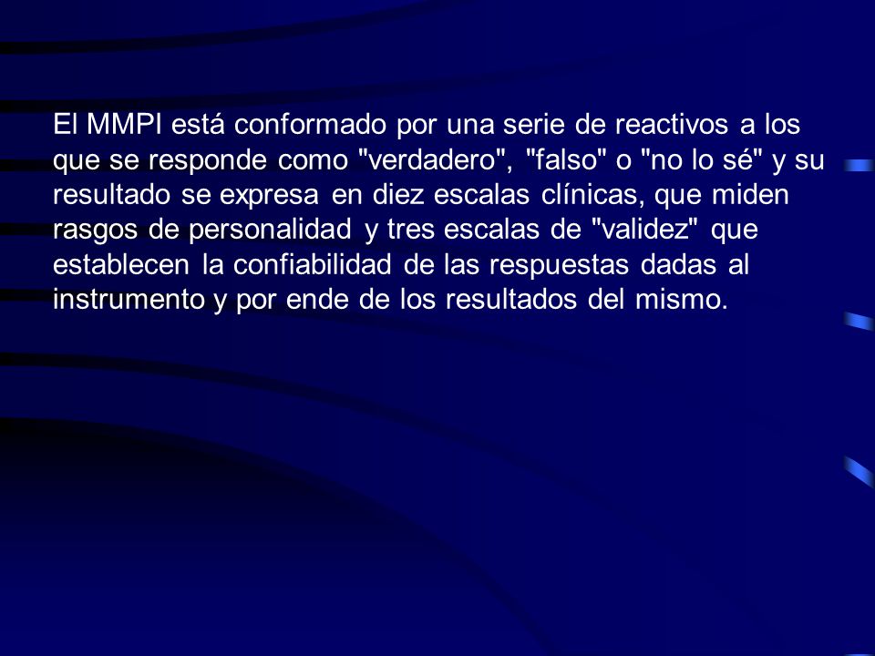 El MMPI está conformado por una serie de reactivos a los que se responde como verdadero , falso o no lo sé y su resultado se expresa en diez escalas clínicas, que miden rasgos de personalidad y tres escalas de validez que establecen la confiabilidad de las respuestas dadas al instrumento y por ende de los resultados del mismo.