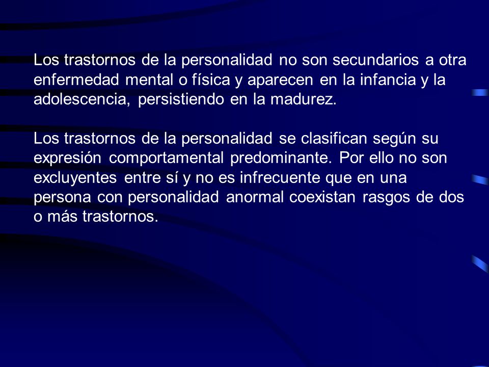 Los trastornos de la personalidad no son secundarios a otra enfermedad mental o física y aparecen en la infancia y la adolescencia, persistiendo en la madurez.