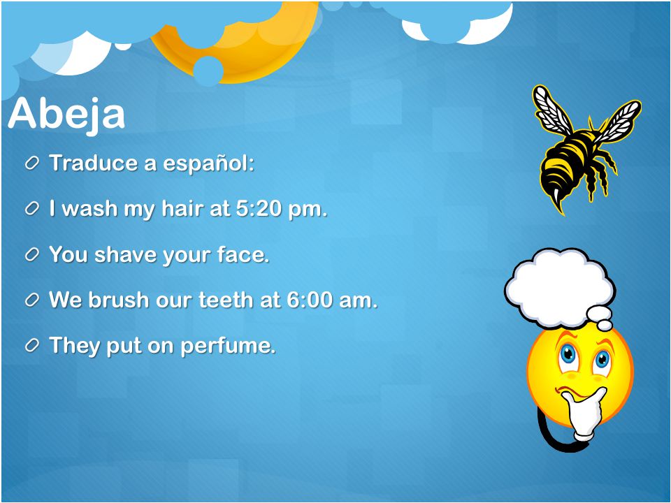 Abeja Traduce a español: I wash my hair at 5:20 pm.