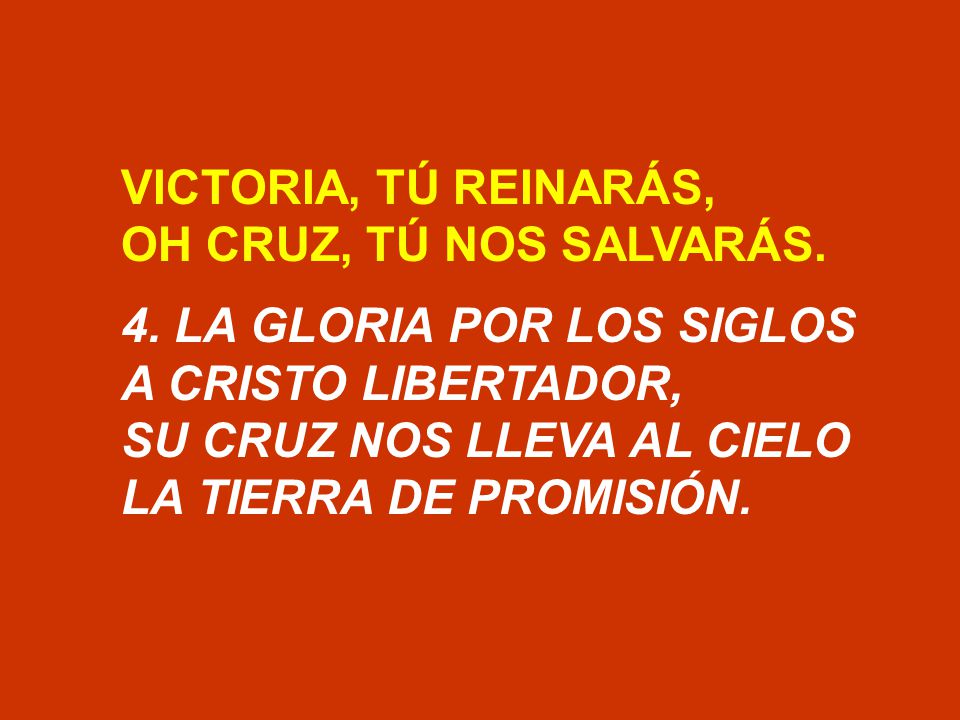 VICTORIA, TÚ REINARÁS, OH CRUZ, TÚ NOS SALVARÁS. 4. LA GLORIA POR LOS SIGLOS. A CRISTO LIBERTADOR,