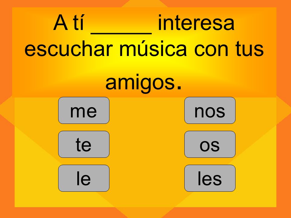 A tí _____ interesa escuchar música con tus amigos.