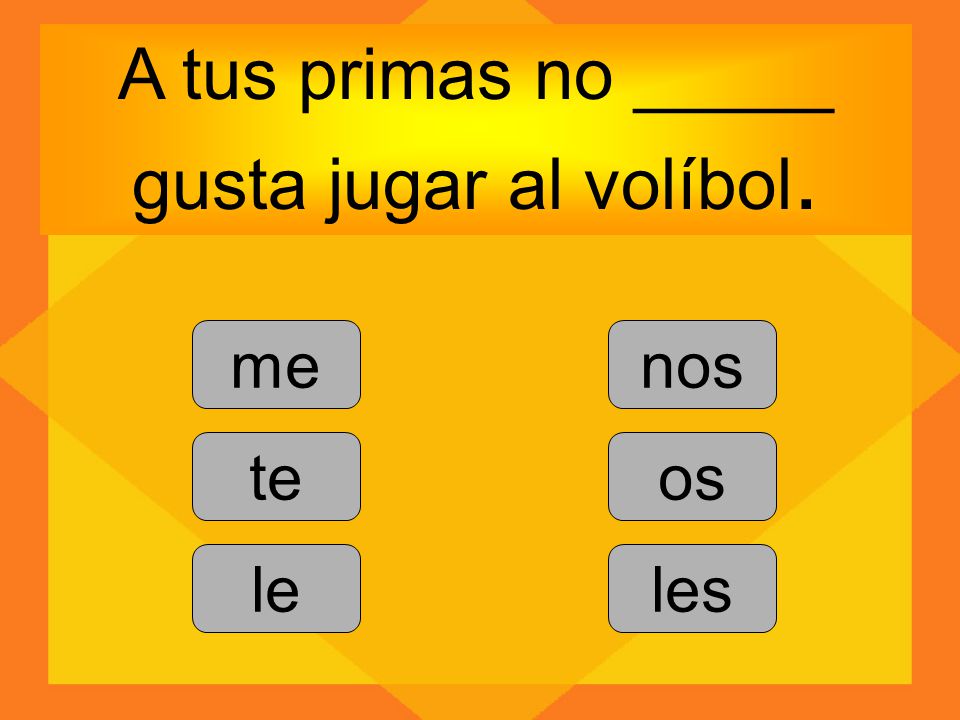 A tus primas no _____ gusta jugar al volíbol.