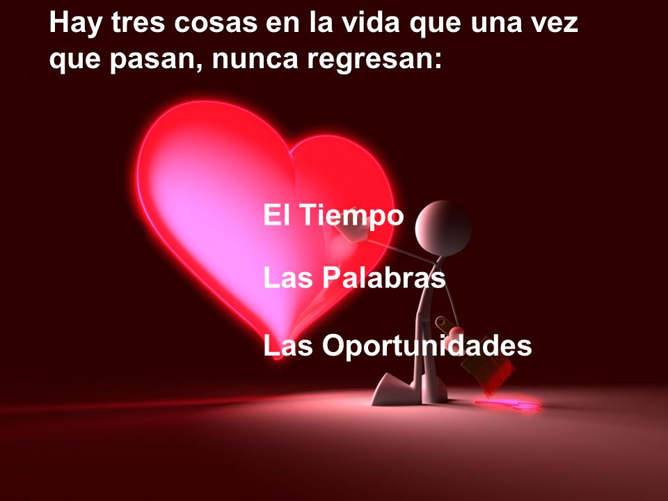 Hay tres cosas en la vida que una vez que pasan, nunca regresan: