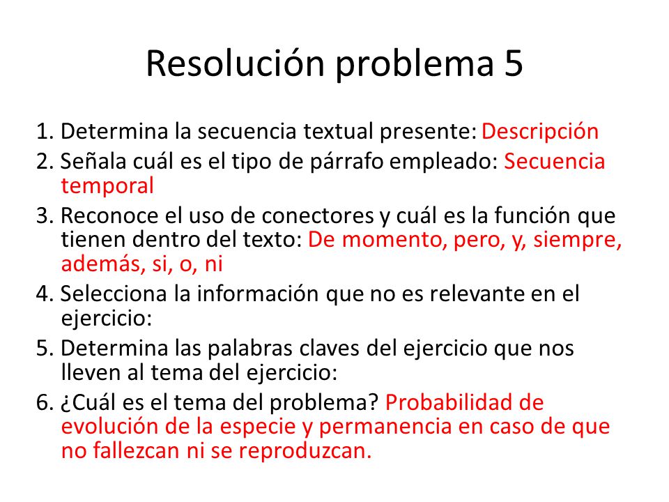 Resolución problema 5 1. Determina la secuencia textual presente: Descripción. 2. Señala cuál es el tipo de párrafo empleado: Secuencia temporal.