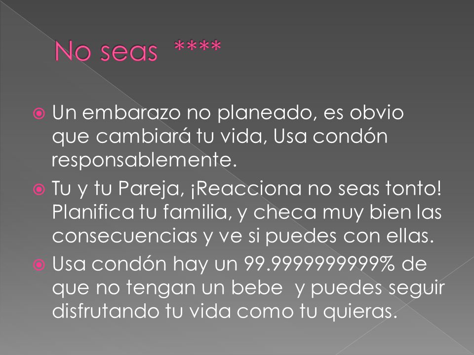 No seas **** Un embarazo no planeado, es obvio que cambiará tu vida, Usa condón responsablemente.